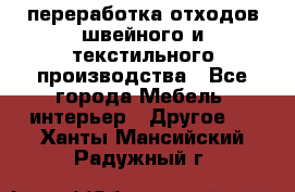 переработка отходов швейного и текстильного производства - Все города Мебель, интерьер » Другое   . Ханты-Мансийский,Радужный г.